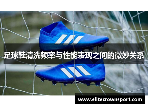 足球鞋清洗频率与性能表现之间的微妙关系