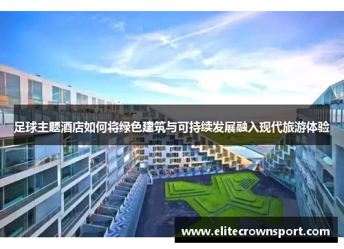 足球主题酒店如何将绿色建筑与可持续发展融入现代旅游体验